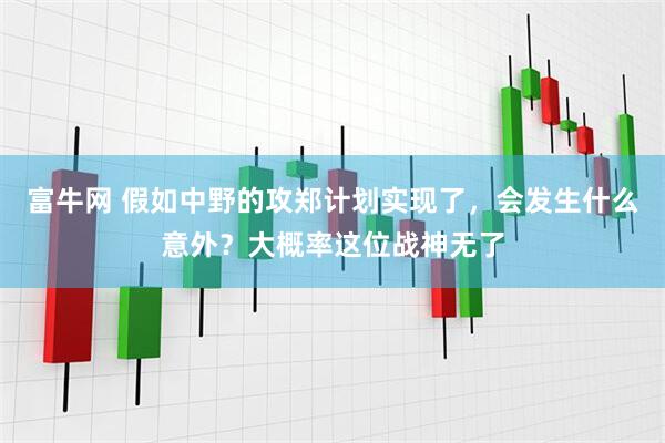 富牛网 假如中野的攻郑计划实现了，会发生什么意外？大概率这位战神无了