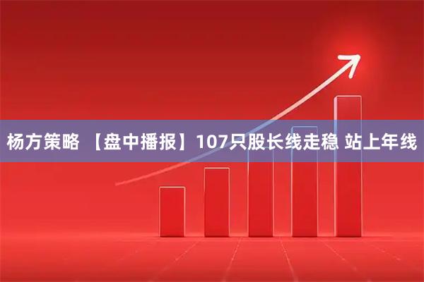 杨方策略 【盘中播报】107只股长线走稳 站上年线