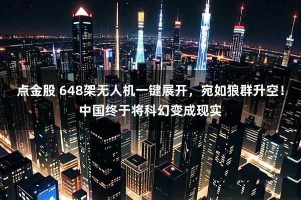 点金股 648架无人机一键展开，宛如狼群升空！中国终于将科幻变成现实