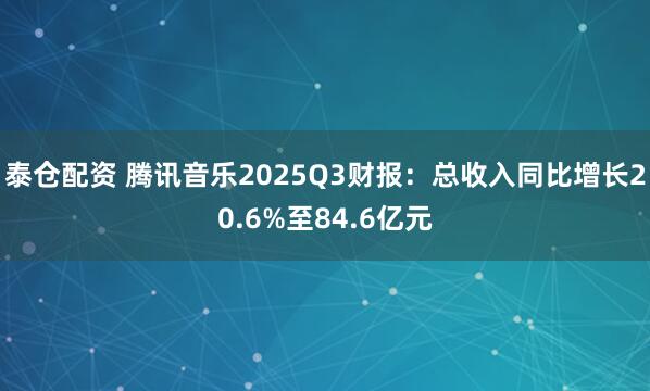 泰仓配资 腾讯音乐2025Q3财报：总收入同比增长20.6%至84.6亿元
