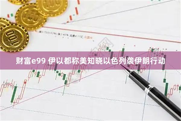财富e99 伊以都称美知晓以色列袭伊朗行动