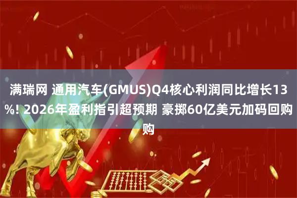 满瑞网 通用汽车(GMUS)Q4核心利润同比增长13%! 2026年盈利指引超预期 豪掷60亿美元加码回购