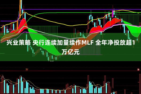 兴业策略 央行连续加量续作MLF 全年净投放超1万亿元
