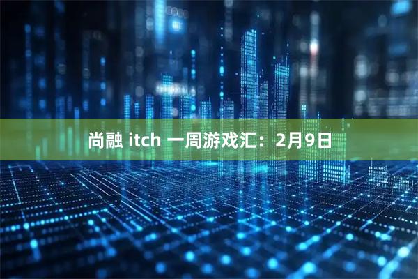 尚融 itch 一周游戏汇：2月9日