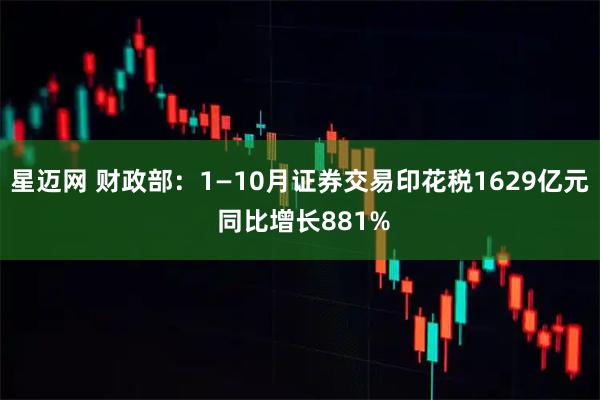 星迈网 财政部：1—10月证券交易印花税1629亿元 同比增长881%
