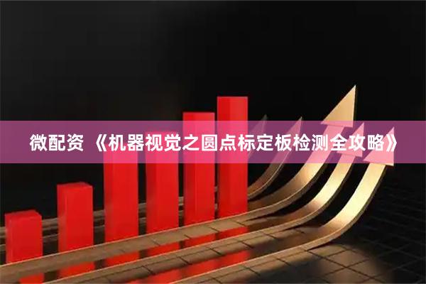 微配资 《机器视觉之圆点标定板检测全攻略》