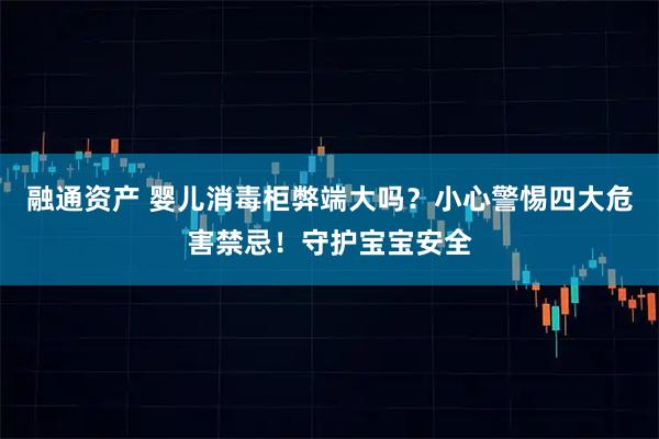 融通资产 婴儿消毒柜弊端大吗？小心警惕四大危害禁忌！守护宝宝安全