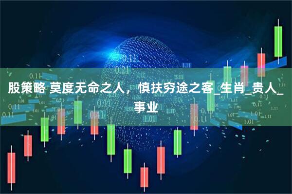 股策略 莫度无命之人，慎扶穷途之客_生肖_贵人_事业