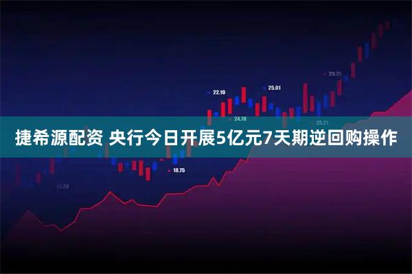 捷希源配资 央行今日开展5亿元7天期逆回购操作